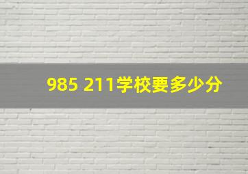 985 211学校要多少分